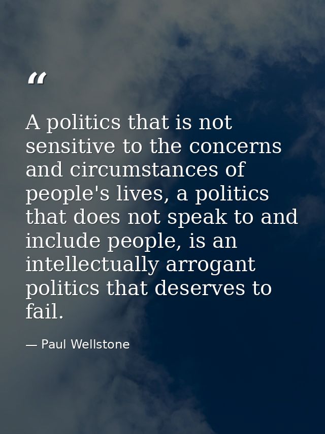A politics that is not sensitive to the concerns and circumstances of people's lives, a politics that does not speak to  — Paul Wellstone