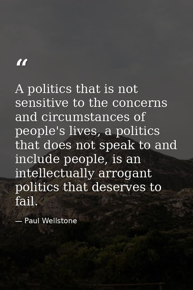 A politics that is not sensitive to the concerns and circumstances of people's lives, a politics that does not speak to  — Paul Wellstone