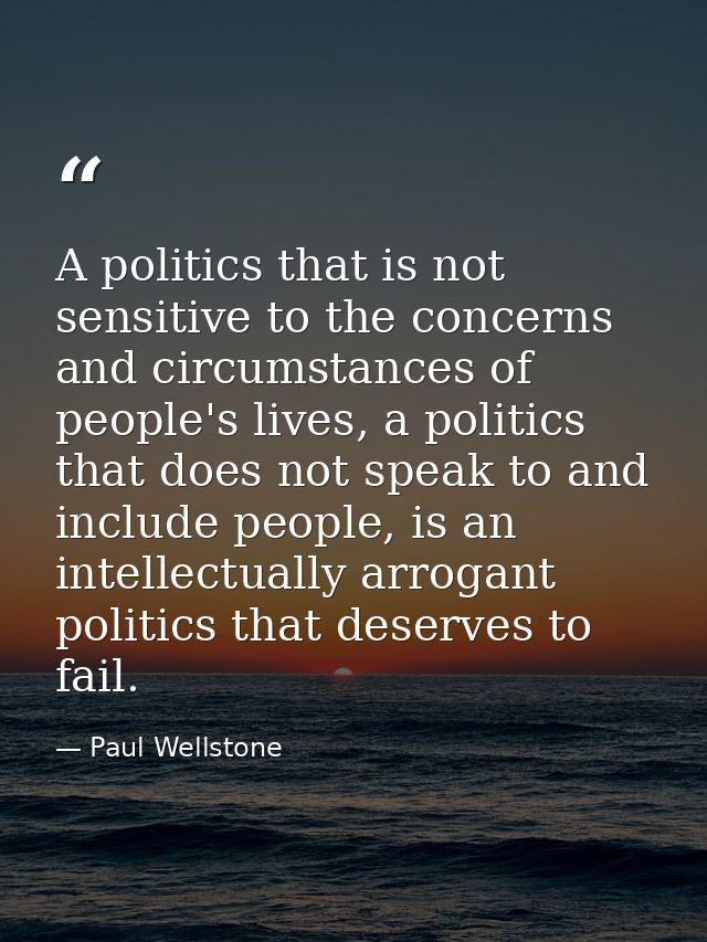 A politics that is not sensitive to the concerns and circumstances of people's lives, a politics that does not speak to  — Paul Wellstone