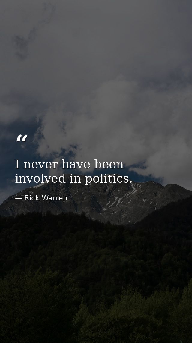 I never have been involved in politics. — Rick Warren