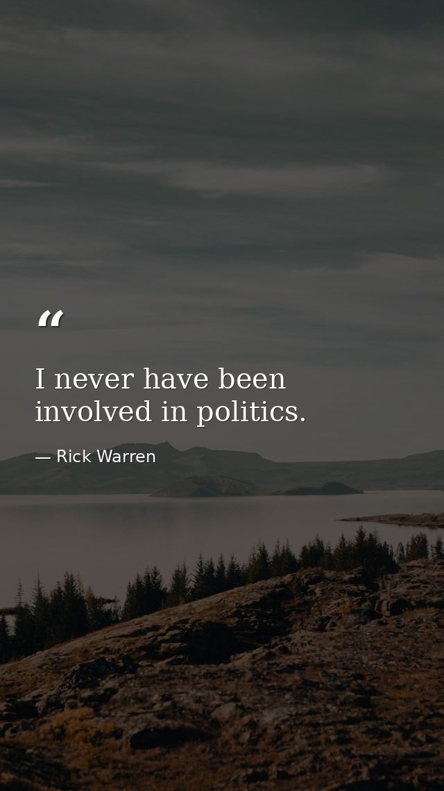 I never have been involved in politics. — Rick Warren