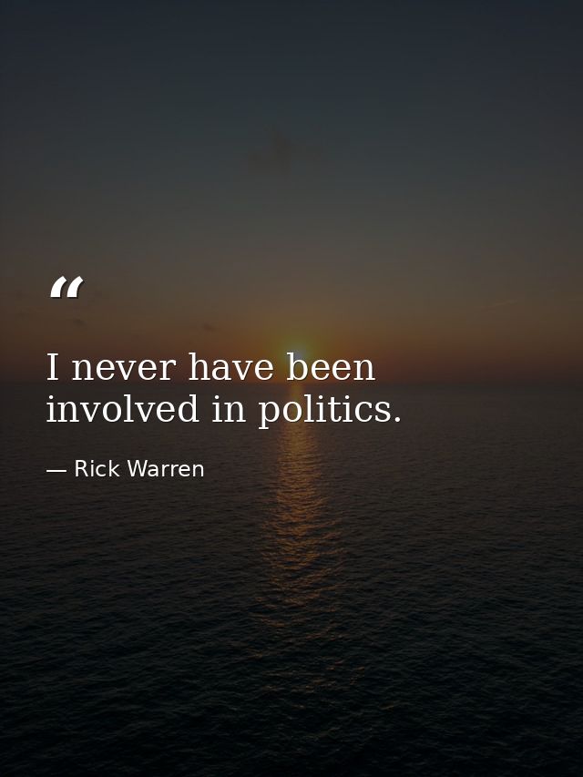 I never have been involved in politics. — Rick Warren