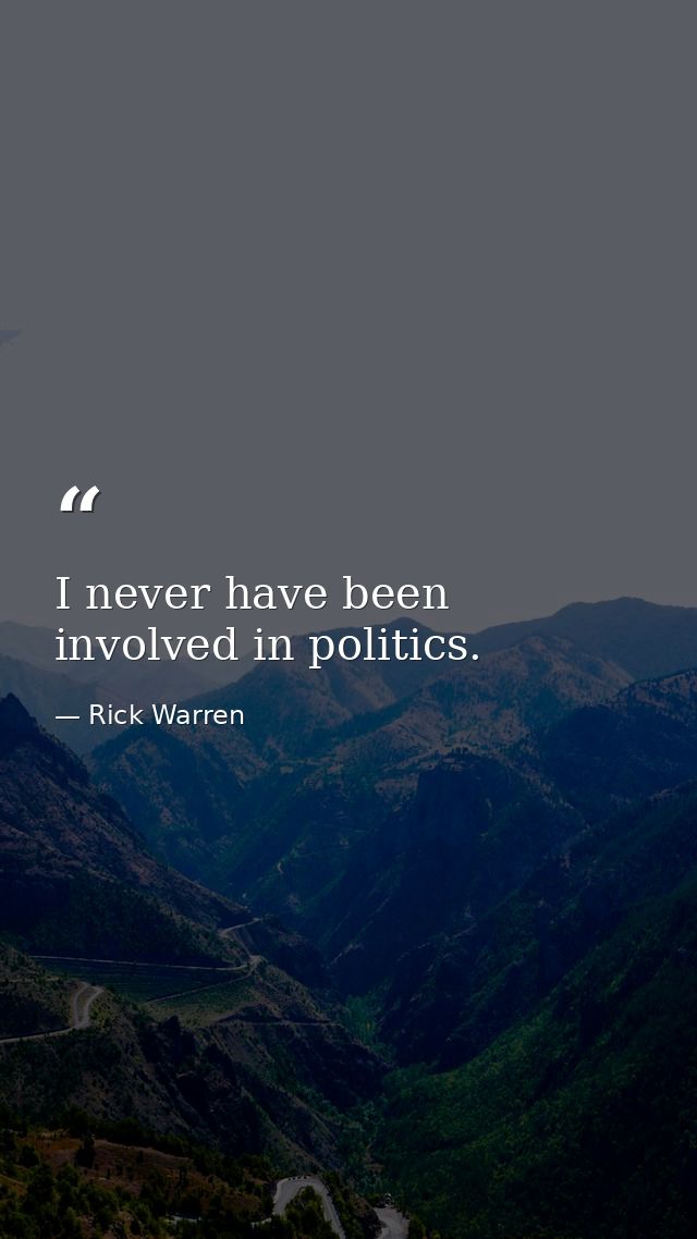 I never have been involved in politics. — Rick Warren