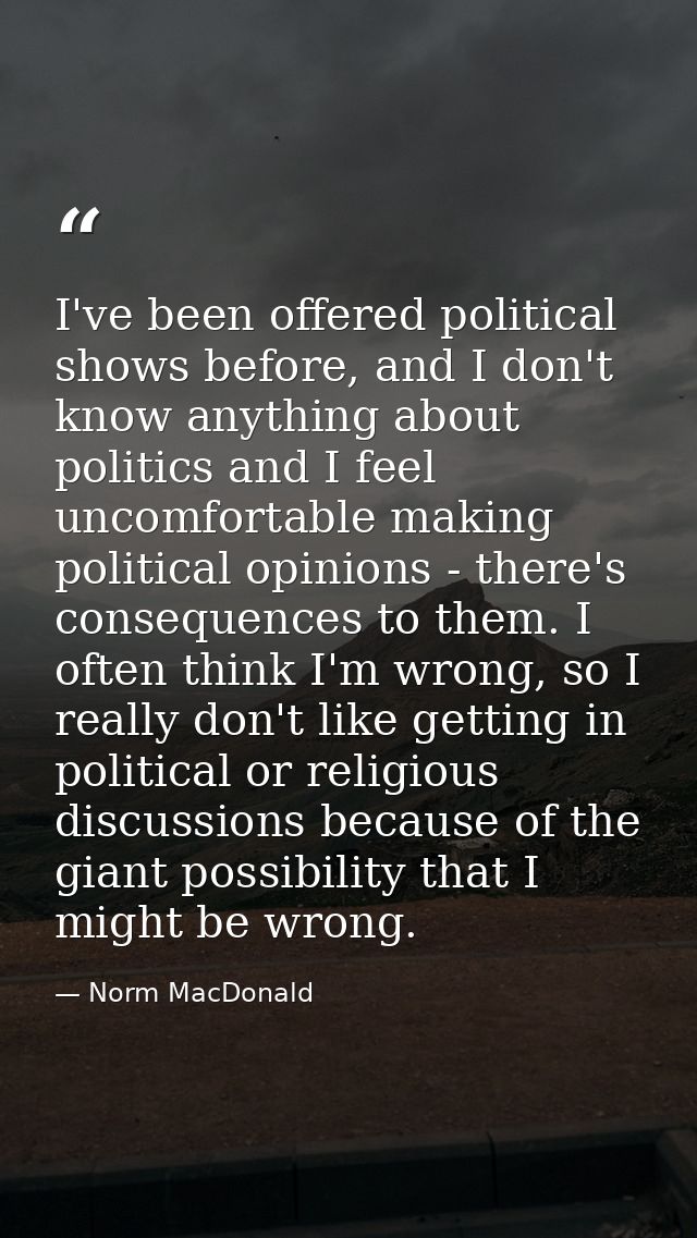 I've been offered political shows before, and I don't know anything about politics and I feel uncomfortable making polit — Norm MacDonald