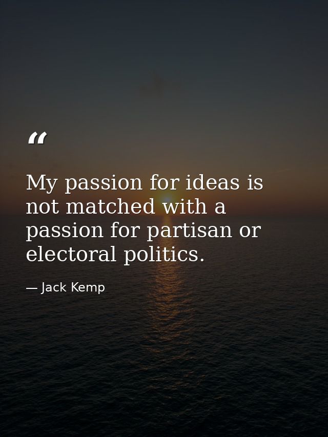 My passion for ideas is not matched with a passion for partisan or electoral politics. — Jack Kemp
