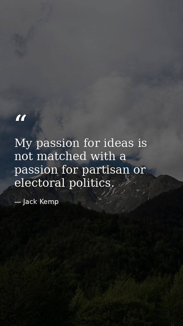 My passion for ideas is not matched with a passion for partisan or electoral politics. — Jack Kemp