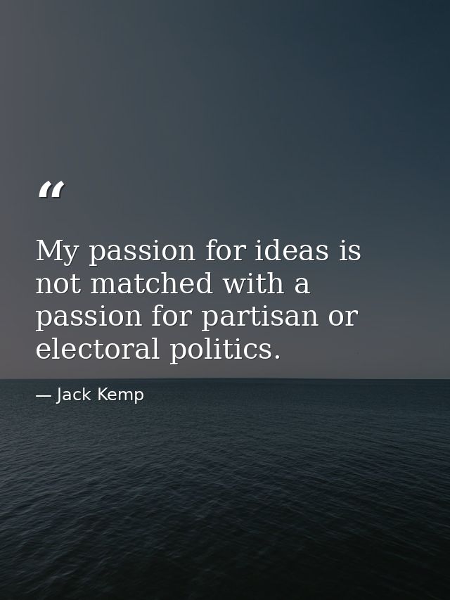 My passion for ideas is not matched with a passion for partisan or electoral politics. — Jack Kemp