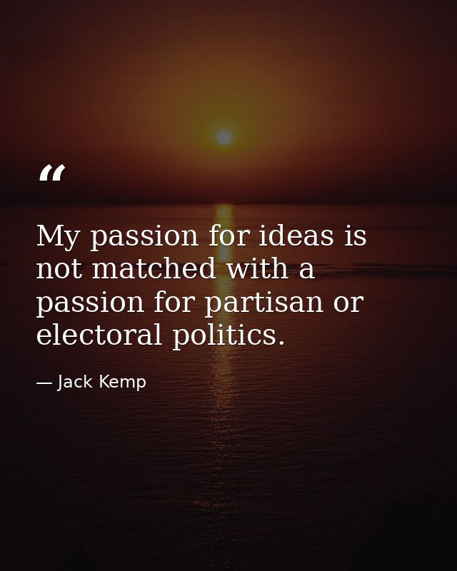 My passion for ideas is not matched with a passion for partisan or electoral politics. — Jack Kemp