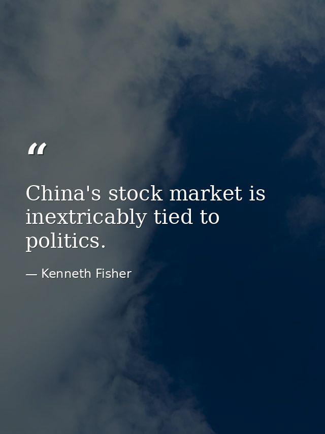 China's stock market is inextricably tied to politics. — Kenneth Fisher