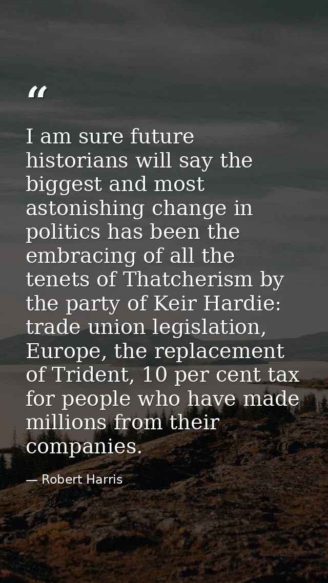 I am sure future historians will say the biggest and most astonishing change in politics has been the embracing of all t — Robert Harris