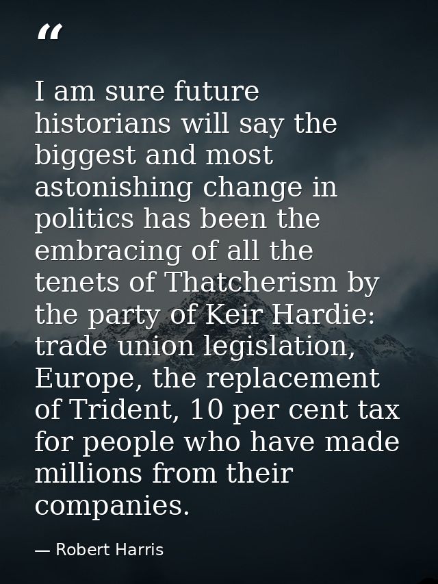 I am sure future historians will say the biggest and most astonishing change in politics has been the embracing of all t — Robert Harris