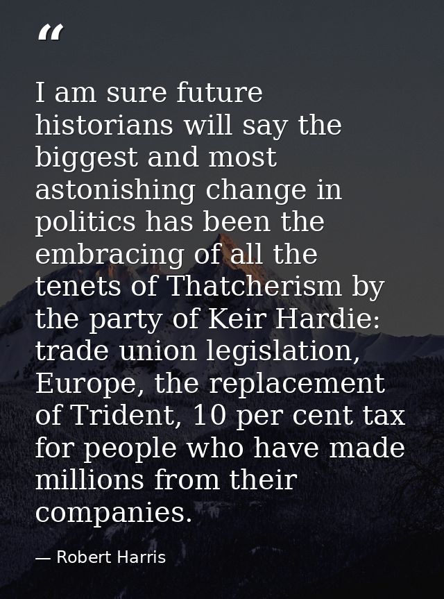 I am sure future historians will say the biggest and most astonishing change in politics has been the embracing of all t — Robert Harris