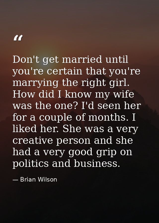Don't get married until you're certain that you're marrying the right girl. How did I know my wife was the one? I'd seen — Brian Wilson