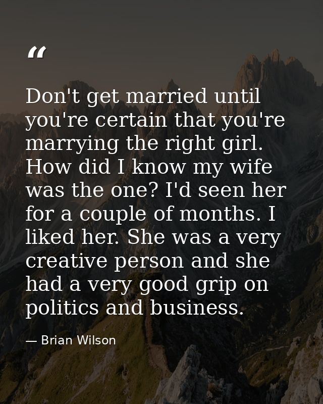 Don't get married until you're certain that you're marrying the right girl. How did I know my wife was the one? I'd seen — Brian Wilson