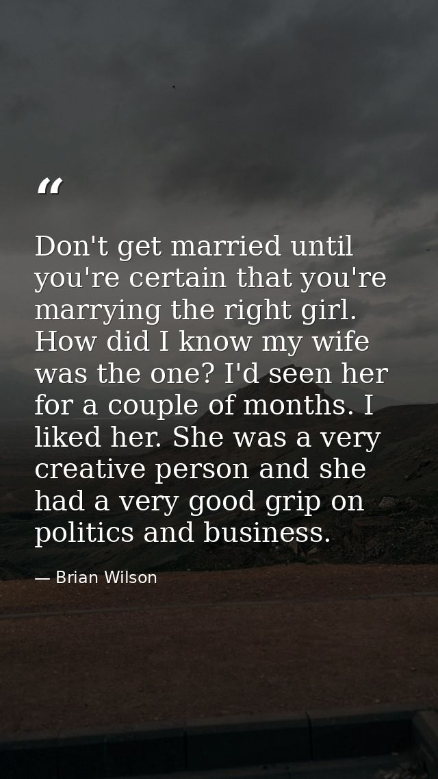 Don't get married until you're certain that you're marrying the right girl. How did I know my wife was the one? I'd seen — Brian Wilson