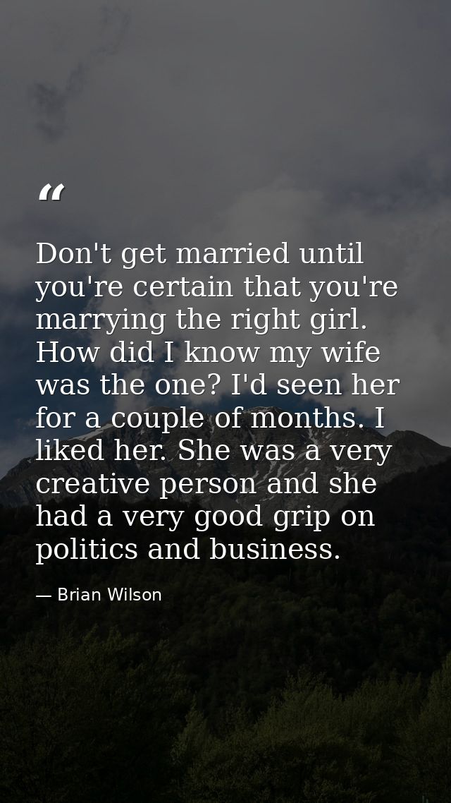 Don't get married until you're certain that you're marrying the right girl. How did I know my wife was the one? I'd seen — Brian Wilson