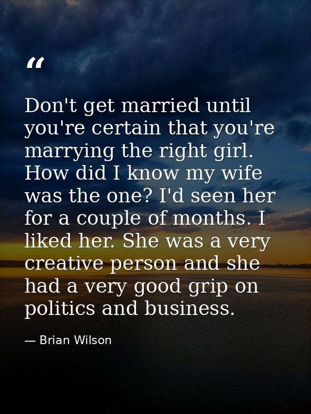 Don't get married until you're certain that you're marrying the right girl. How did I know my wife was the one? I'd seen — Brian Wilson