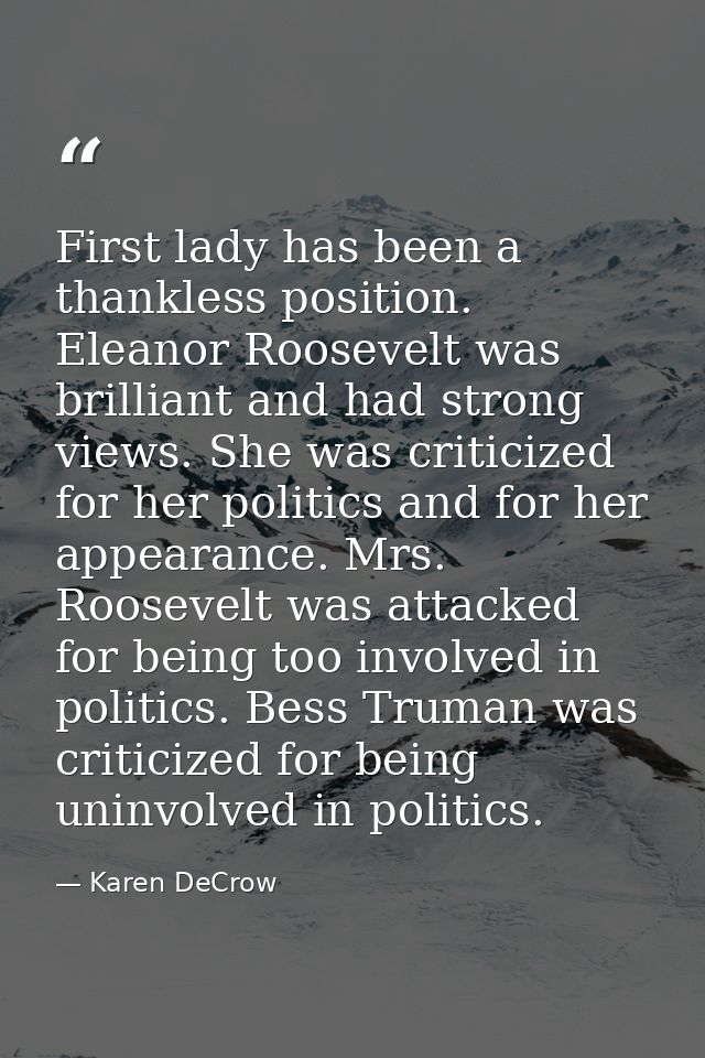First lady has been a thankless position. Eleanor Roosevelt was brilliant and had strong views. She was criticized for h — Karen DeCrow