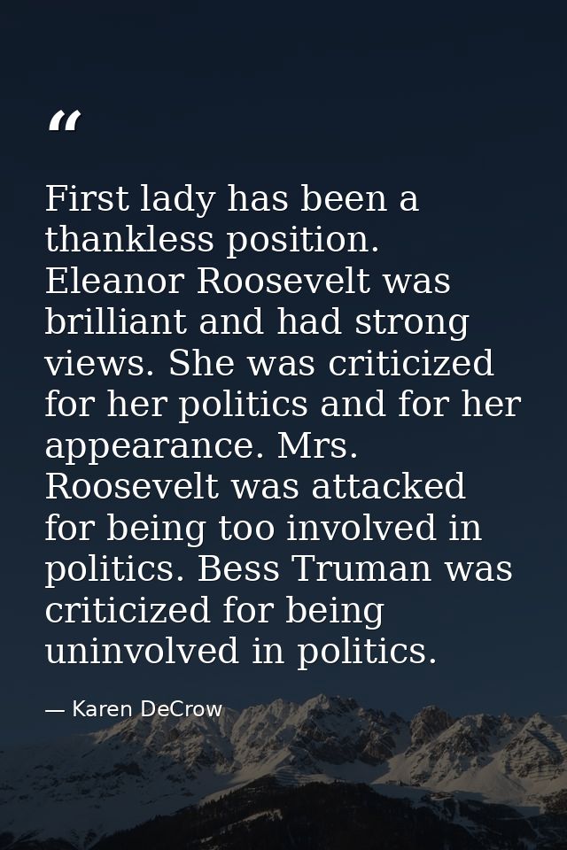 First lady has been a thankless position. Eleanor Roosevelt was brilliant and had strong views. She was criticized for h — Karen DeCrow
