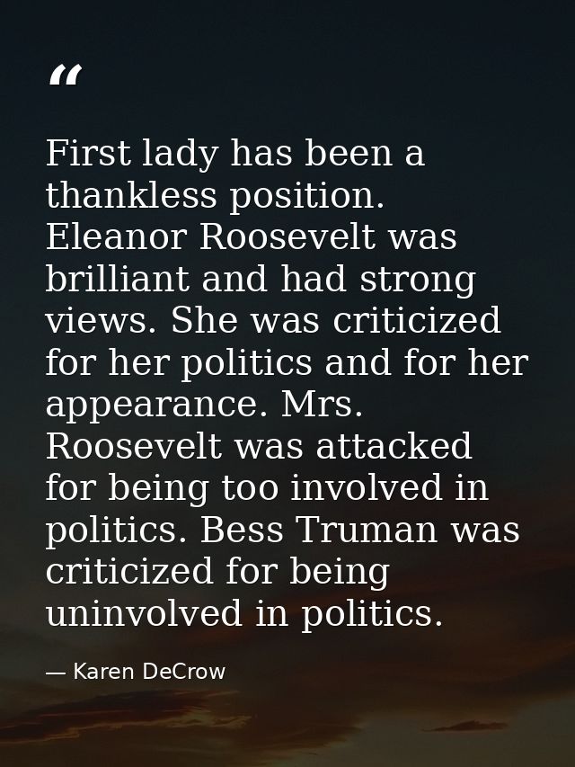 First lady has been a thankless position. Eleanor Roosevelt was brilliant and had strong views. She was criticized for h — Karen DeCrow