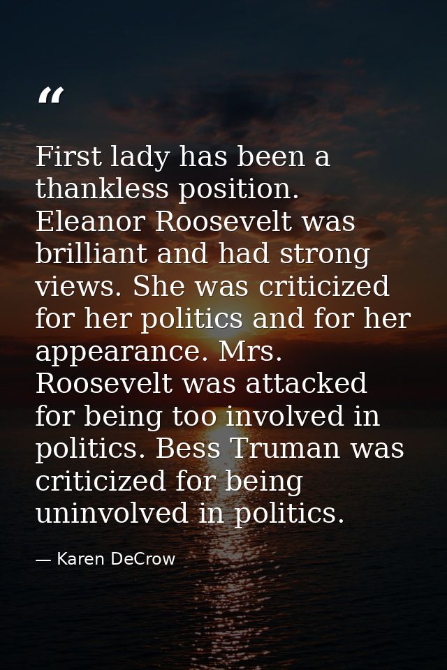 First lady has been a thankless position. Eleanor Roosevelt was brilliant and had strong views. She was criticized for h — Karen DeCrow
