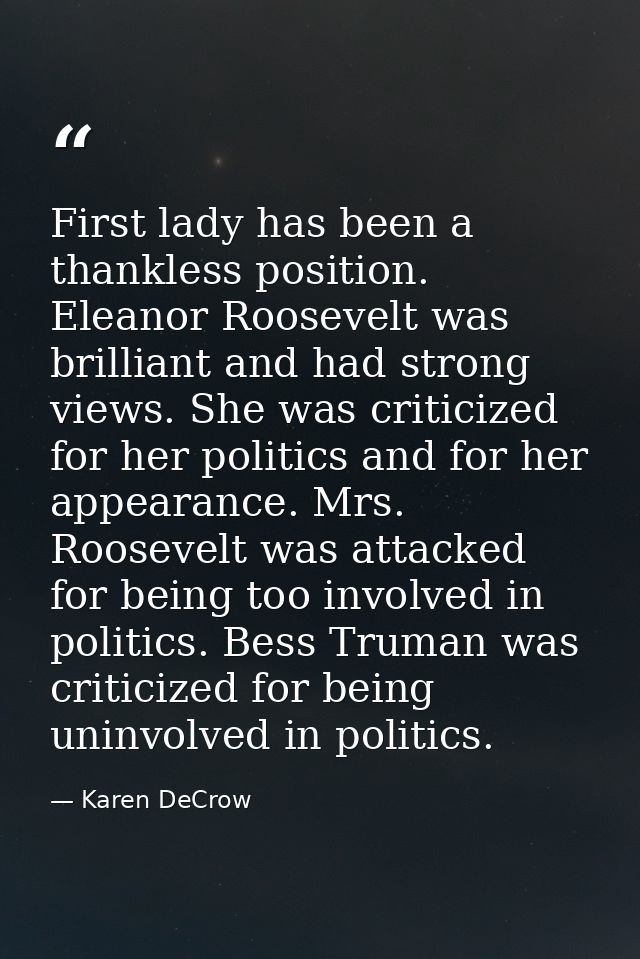 First lady has been a thankless position. Eleanor Roosevelt was brilliant and had strong views. She was criticized for h — Karen DeCrow