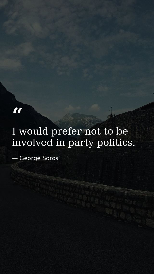 I would prefer not to be involved in party politics. — George Soros