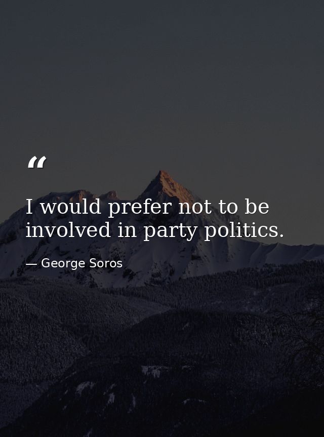 I would prefer not to be involved in party politics. — George Soros