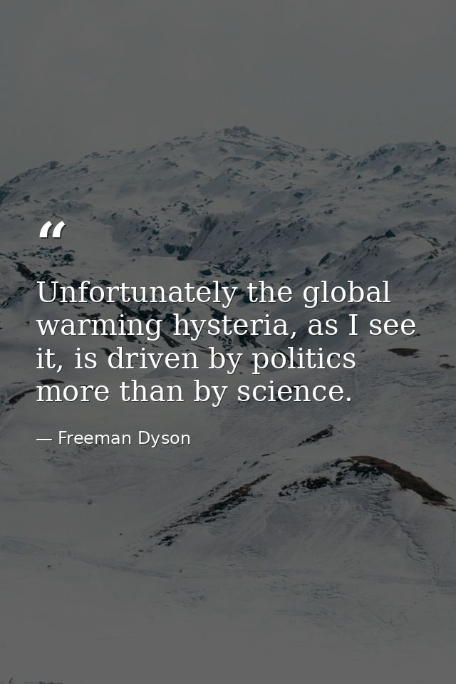 Unfortunately the global warming hysteria, as I see it, is driven by politics more than by science. — Freeman Dyson