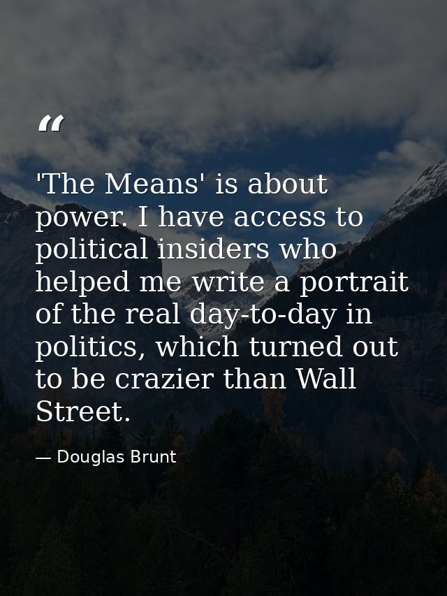 'The Means' is about power. I have access to political insiders who helped me write a portrait of the real day-to-day in — Douglas Brunt