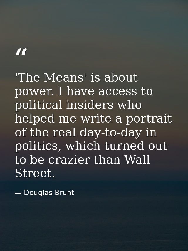 'The Means' is about power. I have access to political insiders who helped me write a portrait of the real day-to-day in — Douglas Brunt