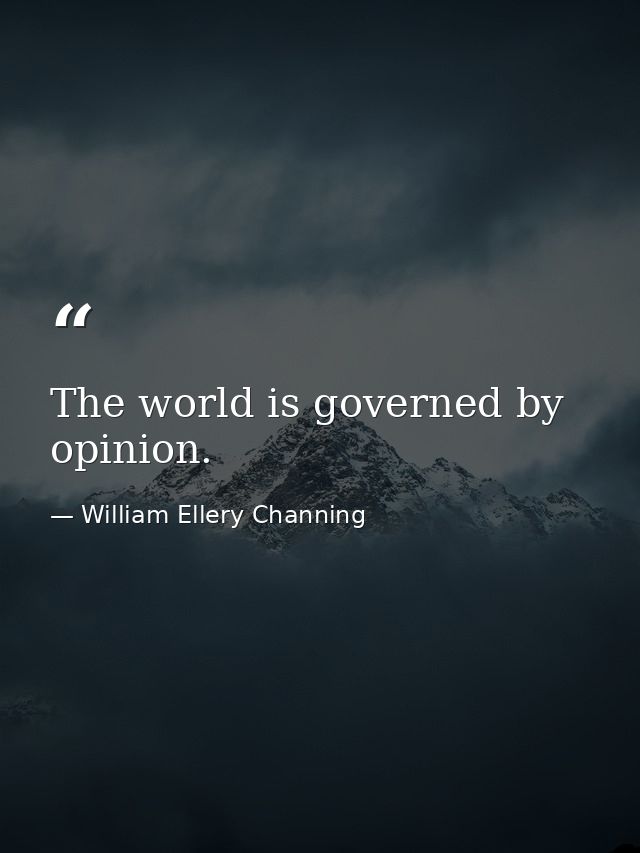 The world is governed by opinion. — William Ellery Channing