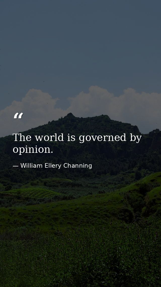 The world is governed by opinion. — William Ellery Channing