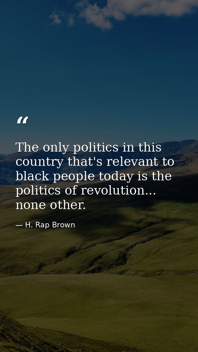 The only politics in this country that's relevant to black people today is the politics of revolution... none other. — H. Rap Brown