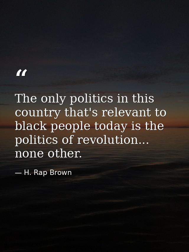 The only politics in this country that's relevant to black people today is the politics of revolution... none other. — H. Rap Brown