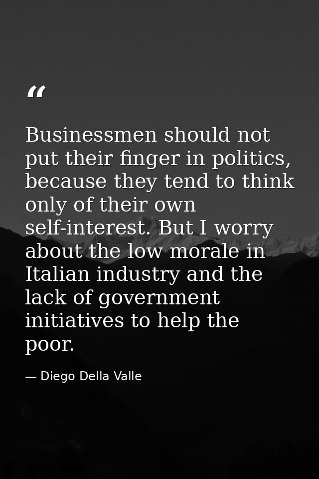 Businessmen should not put their finger in politics, because they tend to think only of their own self-interest. But I w — Diego Della Valle
