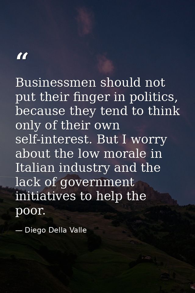 Businessmen should not put their finger in politics, because they tend to think only of their own self-interest. But I w — Diego Della Valle