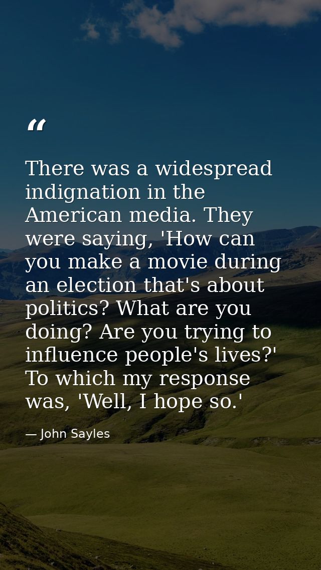 There was a widespread indignation in the American media. They were saying, 'How can you make a movie during an election — John Sayles