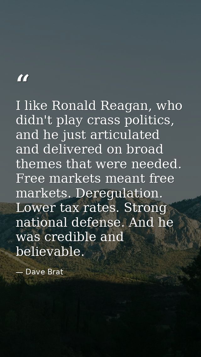 I like Ronald Reagan, who didn't play crass politics, and he just articulated and delivered on broad themes that were ne — Dave Brat
