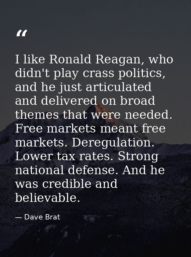 I like Ronald Reagan, who didn't play crass politics, and he just articulated and delivered on broad themes that were ne — Dave Brat