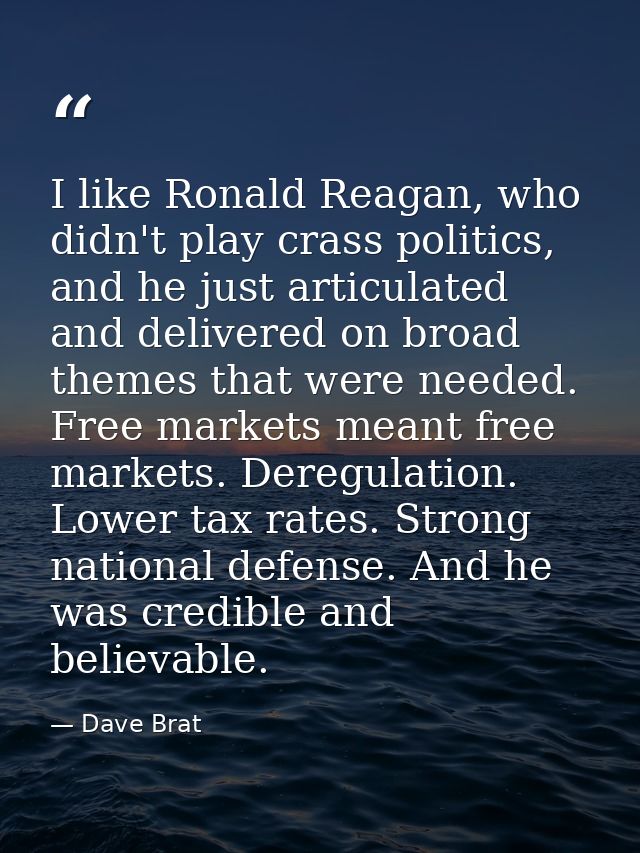 I like Ronald Reagan, who didn't play crass politics, and he just articulated and delivered on broad themes that were ne — Dave Brat