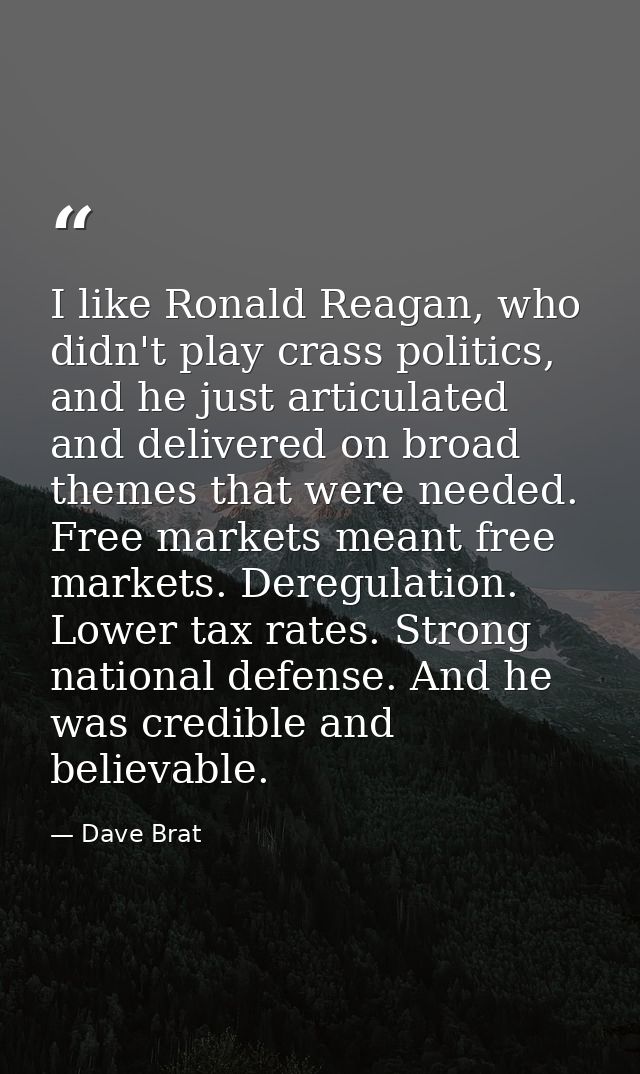I like Ronald Reagan, who didn't play crass politics, and he just articulated and delivered on broad themes that were ne — Dave Brat