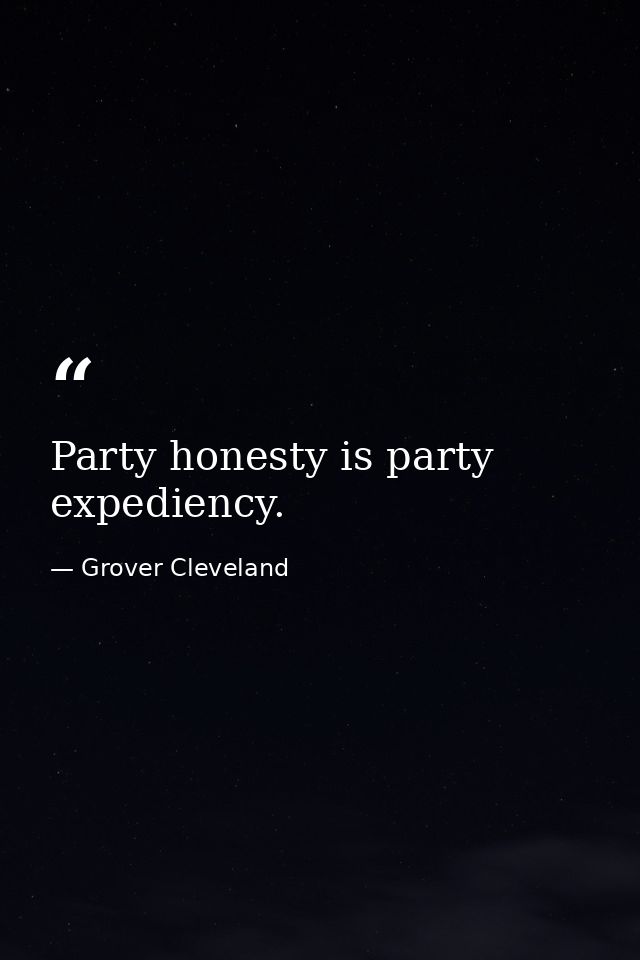 Party honesty is party expediency. — Grover Cleveland