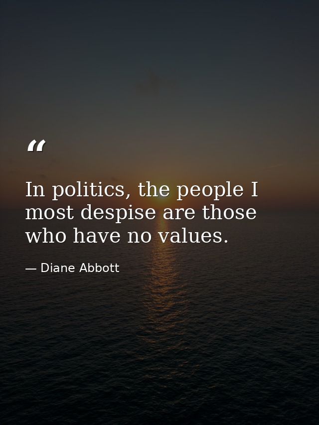 In politics, the people I most despise are those who have no values. — Diane Abbott