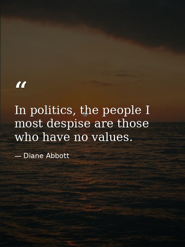 In politics, the people I most despise are those who have no values. — Diane Abbott