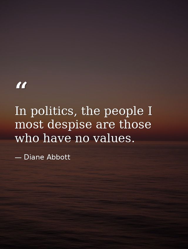 In politics, the people I most despise are those who have no values. — Diane Abbott