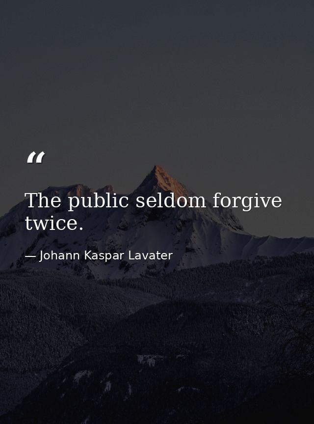 The public seldom forgive twice. — Johann Kaspar Lavater