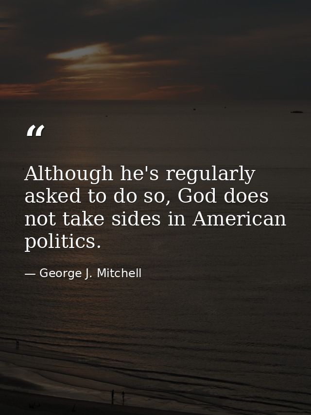 Although he's regularly asked to do so, God does not take sides in American politics. — George J. Mitchell