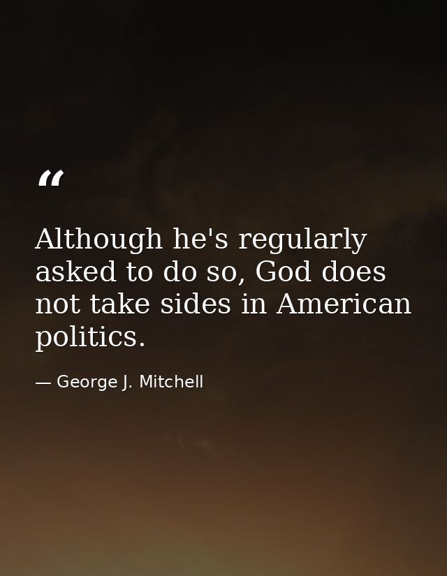 Although he's regularly asked to do so, God does not take sides in American politics. — George J. Mitchell
