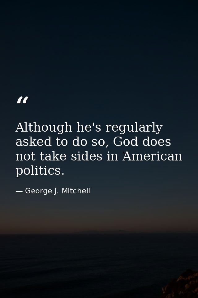 Although he's regularly asked to do so, God does not take sides in American politics. — George J. Mitchell